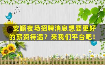 安顺夜场招聘消息想要更好的薪资待遇？来我们平台吧！
